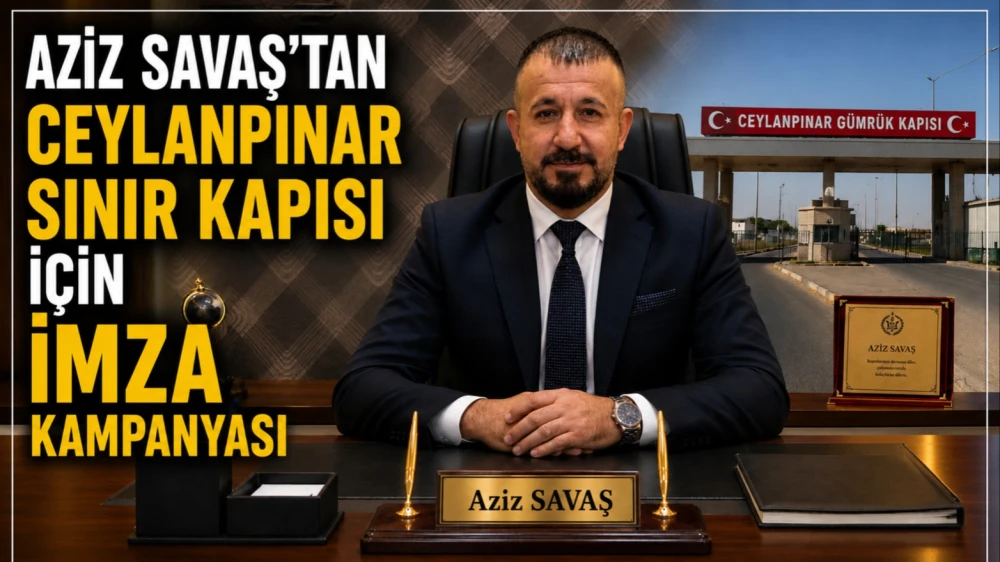AZİZ SAVAŞ’TAN CEYLANPINAR SINIR KAPISI İÇİN İMZA KAMPANYASI