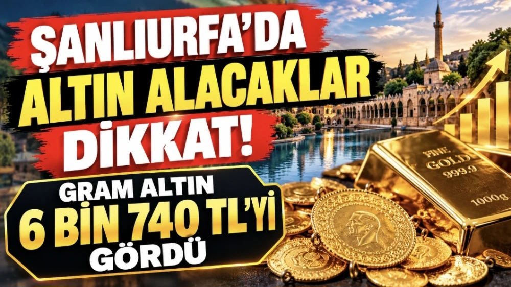 ŞANLIURFA’DA ALTIN ALACAKLAR DİKKAT! GRAM ALTIN 6 BİN 740 TL’Yİ GÖRDÜ