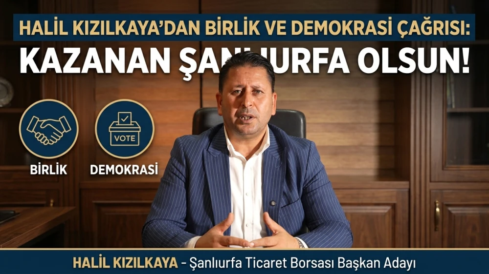 HALİL KIZILKAYA’DAN BİRLİK VE DEMOKRASİ ÇAĞRISI: KAZANAN ŞANLIURFA OLSUN!