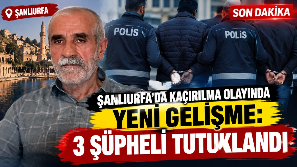 ŞANLIURFA’DA KAÇIRILMA OLAYINDA YENİ GELİŞME: 3 ŞÜPHELİ TUTUKLANDI