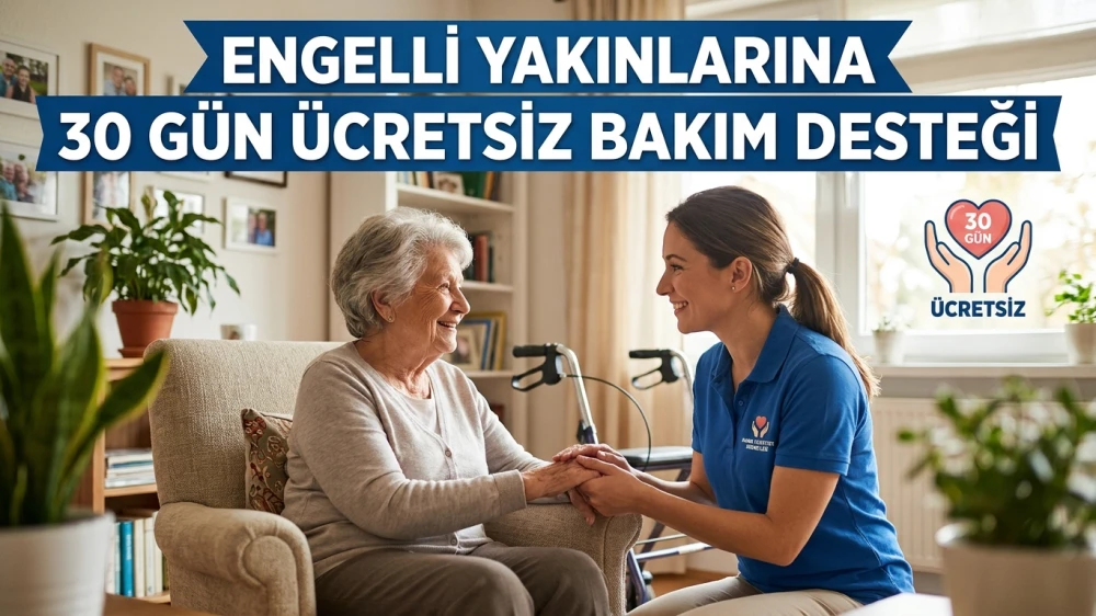 ENGELLİ YAKINLARINA 30 GÜN ÜCRETSİZ BAKIM DESTEĞİ