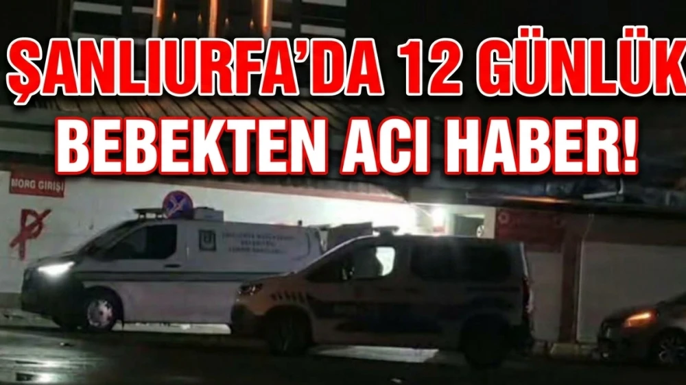 ŞANLIURFA’DA 12 GÜNLÜK BEBEKTEN ACI HABER!