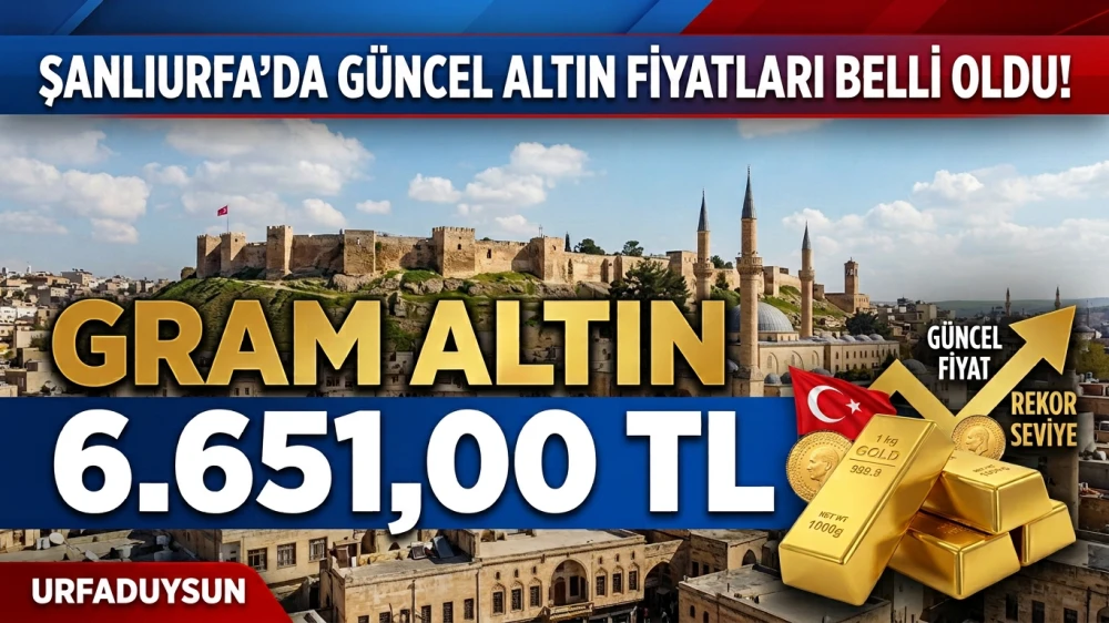 ŞANLIURFA’DA GÜNCEL ALTIN FİYATLARI BELLİ OLDU! GRAM ALTIN 6 BİN 651 TL
