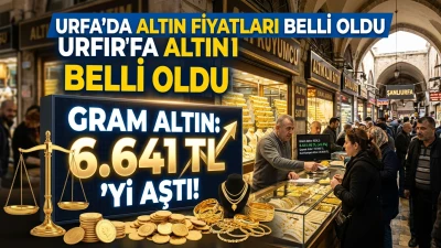 URFA’DA ALTIN FİYATLARI BELLİ OLDU: GRAM ALTIN 6 BİN 641 TL’Yİ AŞTI!